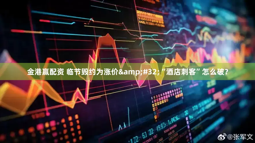 金港赢配资 临节毁约为涨价&#32;“酒店刺客”怎么破？