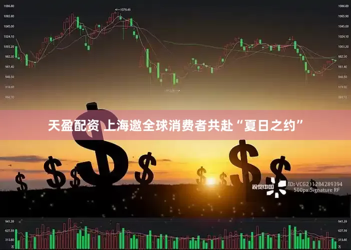 天盈配资 上海邀全球消费者共赴“夏日之约”