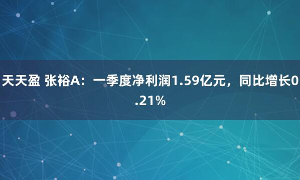 天天盈 张裕A：一季度净利润1.59亿元，同比增长0.21%