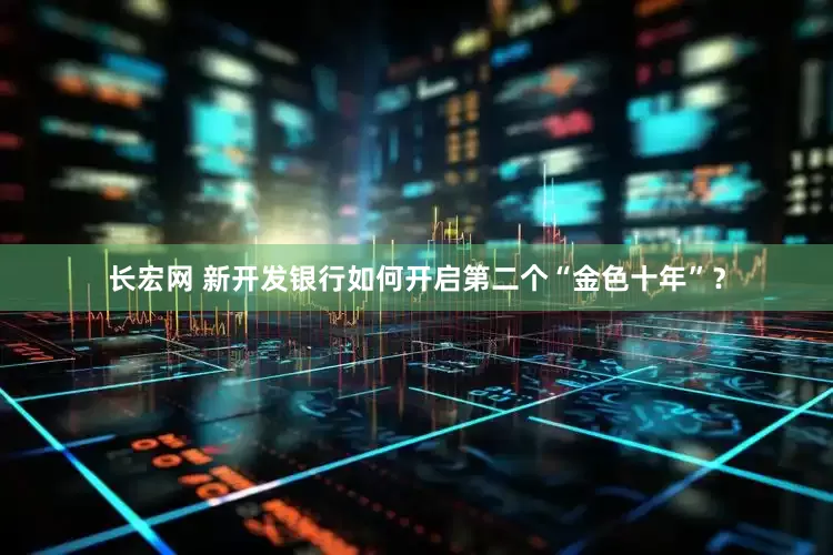 长宏网 新开发银行如何开启第二个“金色十年”？