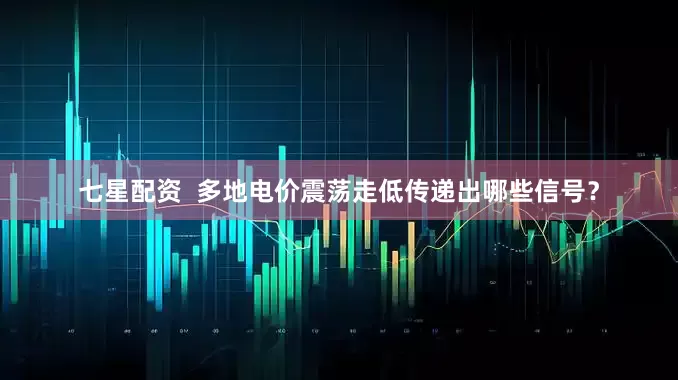 七星配资  多地电价震荡走低传递出哪些信号？