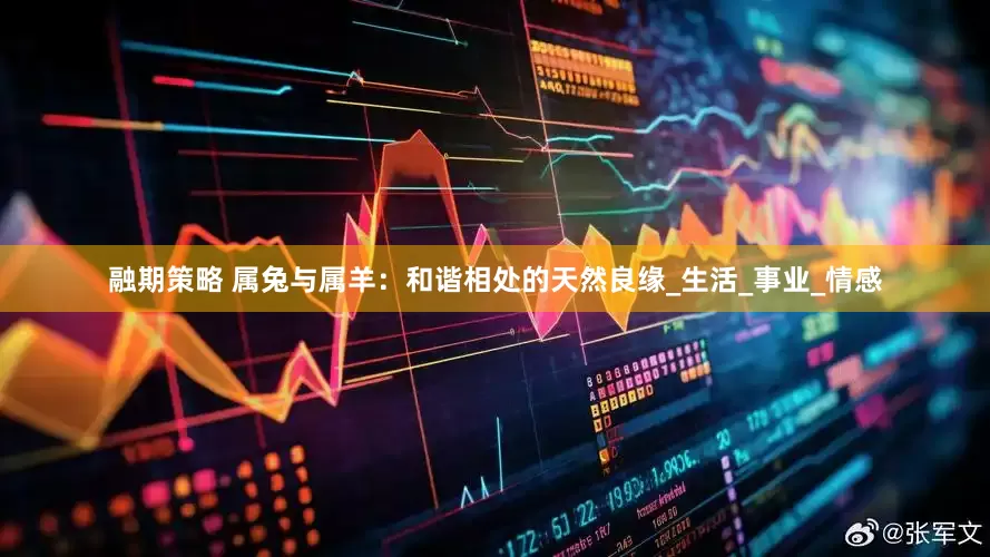 融期策略 属兔与属羊：和谐相处的天然良缘_生活_事业_情感