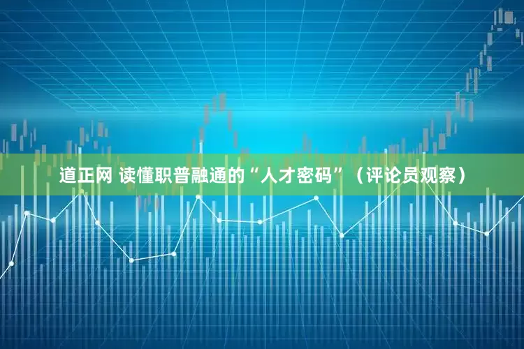 道正网 读懂职普融通的“人才密码”（评论员观察）