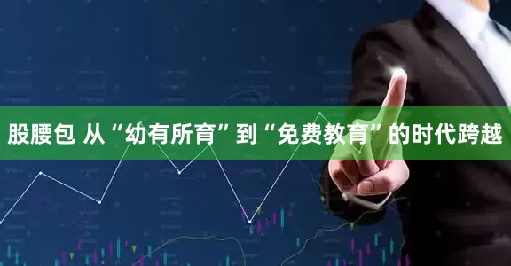股腰包 从“幼有所育”到“免费教育”的时代跨越
