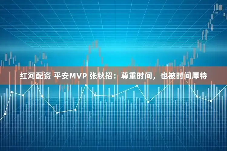 红河配资 平安MVP 张秋招：尊重时间，也被时间厚待